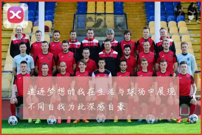 追逐梦想的我在生活与球场中展现不同自我为此深感自豪