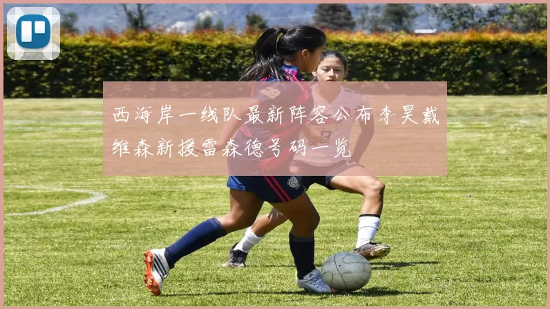 西海岸一线队最新阵容公布李昊戴维森新援雷森德号码一览