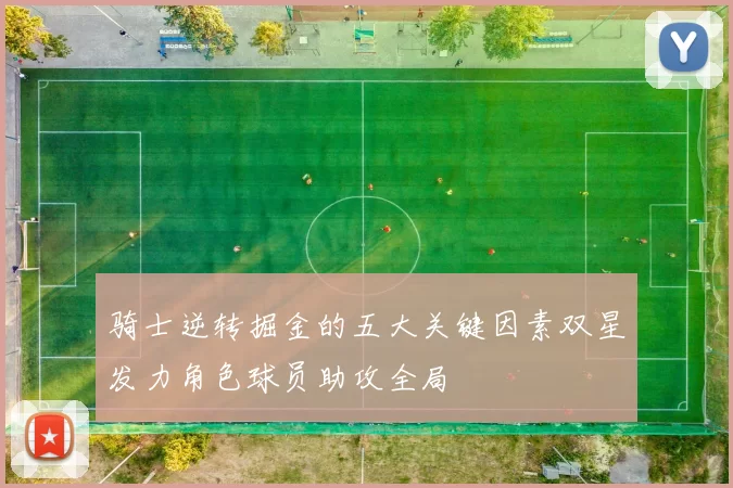 骑士逆转掘金的五大关键因素双星发力角色球员助攻全局