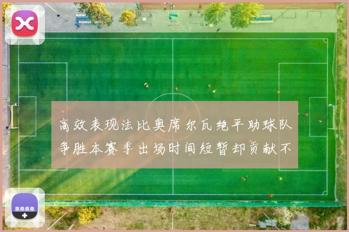 高效表现法比奥席尔瓦绝平助球队争胜本赛季出场时间短暂却贡献不俗