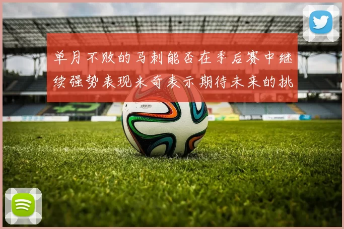 单月不败的马刺能否在季后赛中继续强势表现米奇表示期待未来的挑战