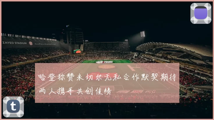 哈登称赞米切尔无私合作默契期待两人携手共创佳绩