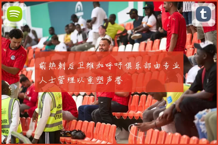 前热刺后卫维加呼吁俱乐部由专业人士管理以重塑声誉