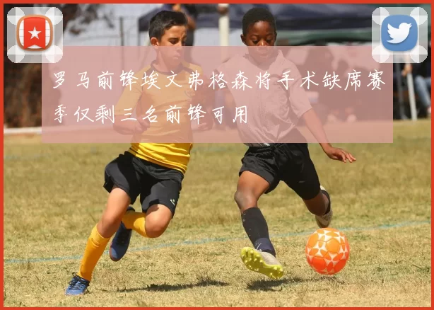 罗马前锋埃文弗格森将手术缺席赛季仅剩三名前锋可用