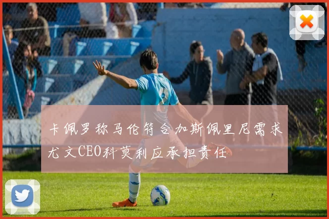 卡佩罗称马伦符合加斯佩里尼需求尤文CEO科莫利应承担责任