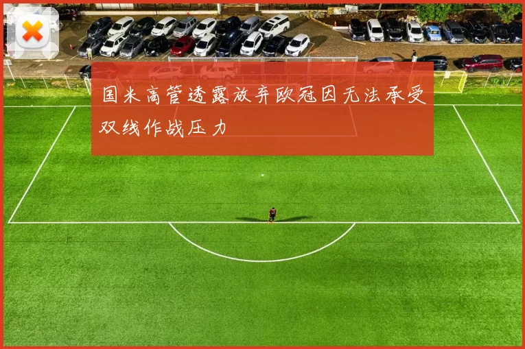 国米高管透露放弃欧冠因无法承受双线作战压力