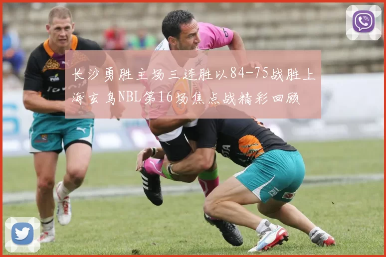 长沙勇胜主场三连胜以84-75战胜上海玄鸟NBL第16场焦点战精彩回顾
