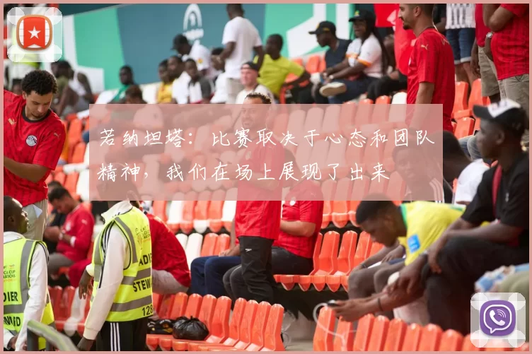 若纳坦塔：比赛取决于心态和团队精神，我们在场上展现了出来
