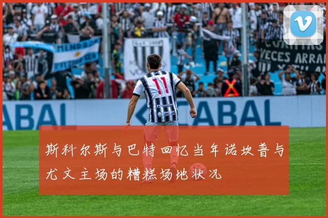 斯科尔斯与巴特回忆当年诺坎普与尤文主场的糟糕场地状况